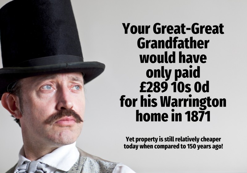 Your Great-Great Grandfather would have only paid £272 12s 7d for his Warrington home in 1871. Yet property is still relatively cheaper today when compared to 150 years ago.